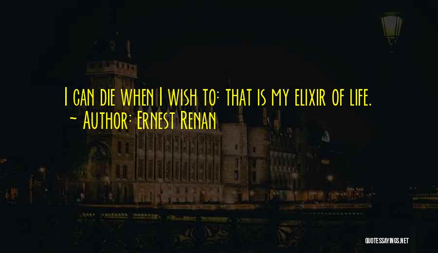 Ernest Renan Quotes: I Can Die When I Wish To: That Is My Elixir Of Life.