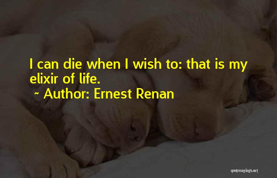 Ernest Renan Quotes: I Can Die When I Wish To: That Is My Elixir Of Life.