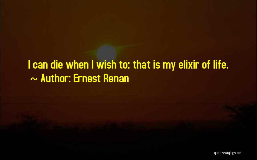 Ernest Renan Quotes: I Can Die When I Wish To: That Is My Elixir Of Life.