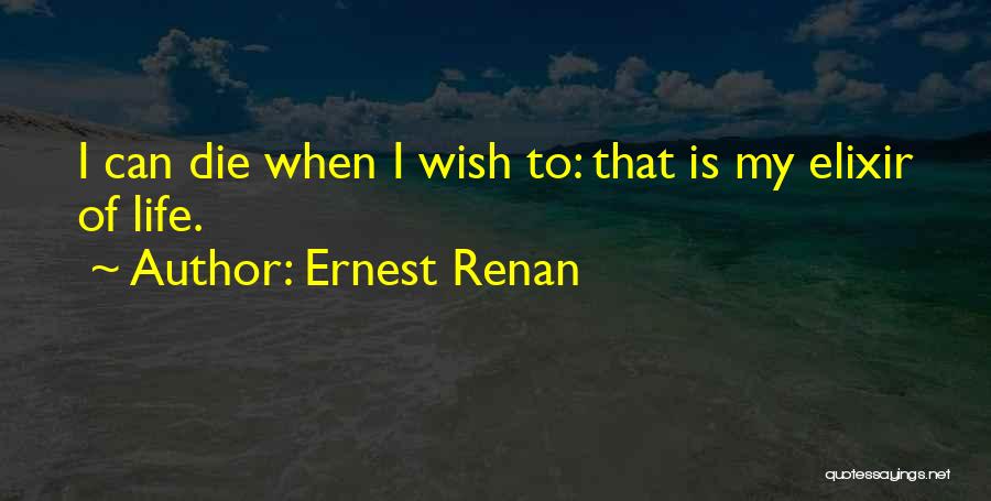 Ernest Renan Quotes: I Can Die When I Wish To: That Is My Elixir Of Life.