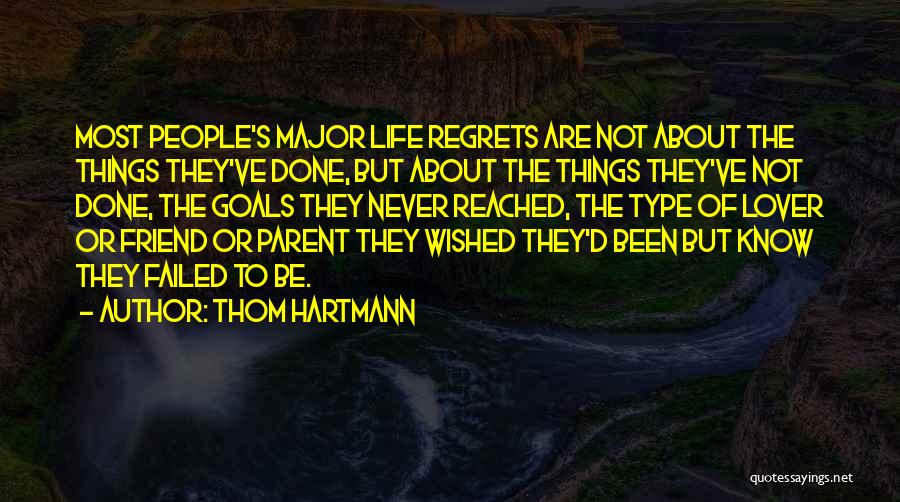 Thom Hartmann Quotes: Most People's Major Life Regrets Are Not About The Things They've Done, But About The Things They've Not Done, The