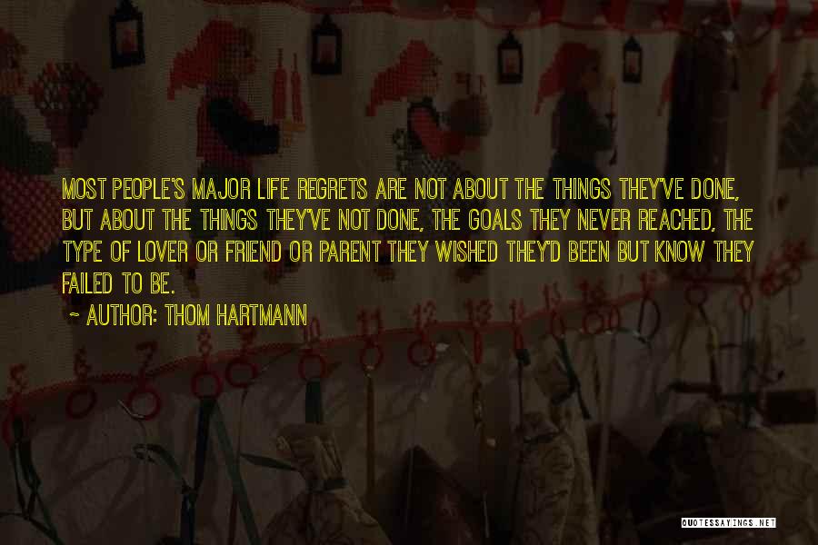 Thom Hartmann Quotes: Most People's Major Life Regrets Are Not About The Things They've Done, But About The Things They've Not Done, The