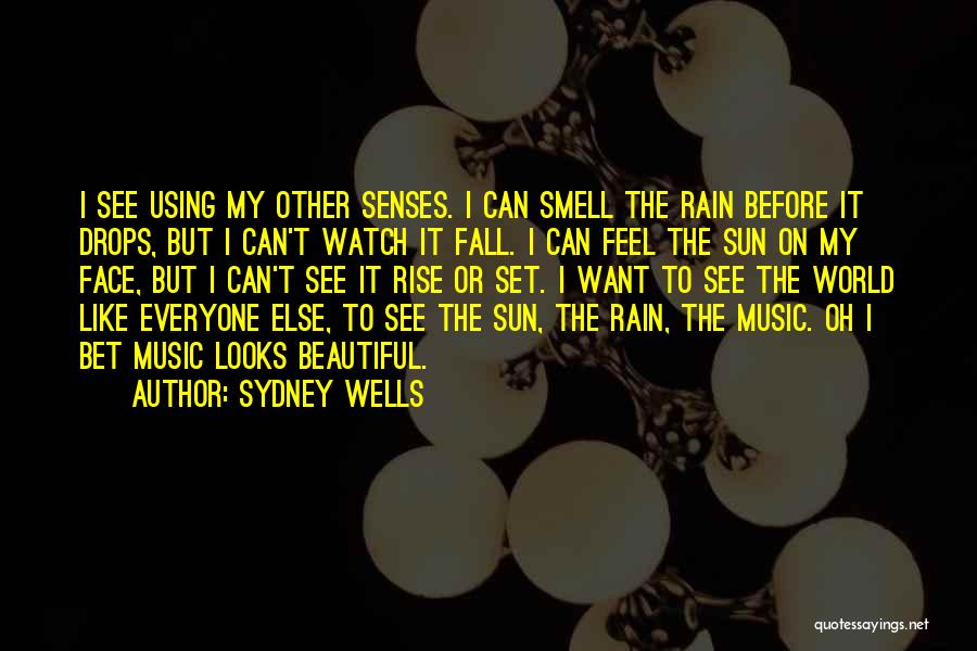 Sydney Wells Quotes: I See Using My Other Senses. I Can Smell The Rain Before It Drops, But I Can't Watch It Fall.