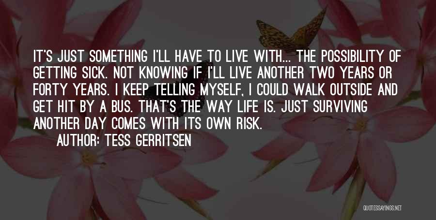 Tess Gerritsen Quotes: It's Just Something I'll Have To Live With... The Possibility Of Getting Sick. Not Knowing If I'll Live Another Two