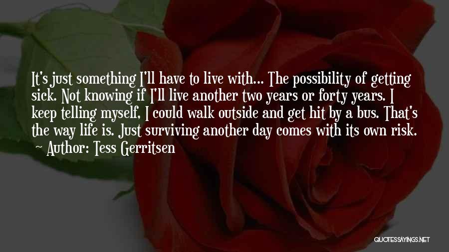 Tess Gerritsen Quotes: It's Just Something I'll Have To Live With... The Possibility Of Getting Sick. Not Knowing If I'll Live Another Two