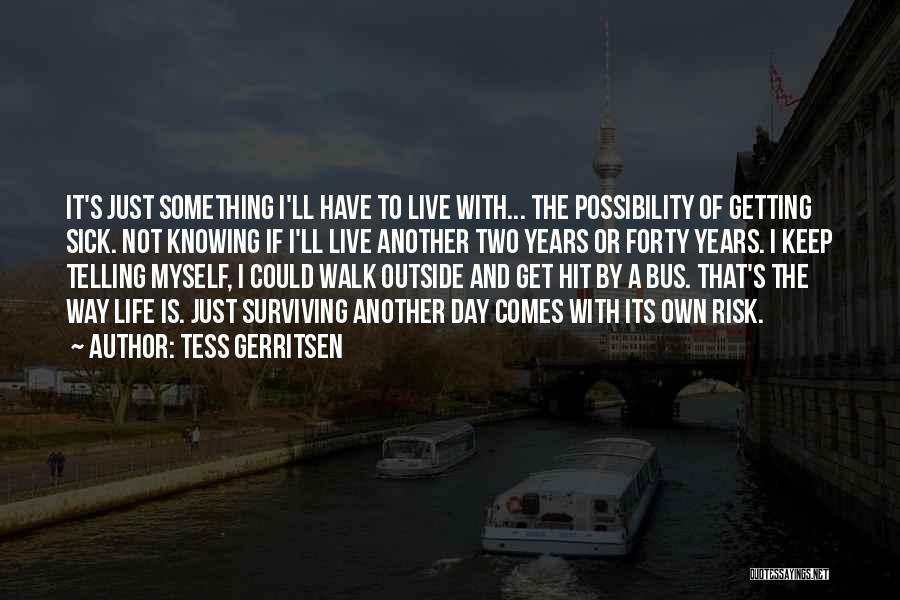 Tess Gerritsen Quotes: It's Just Something I'll Have To Live With... The Possibility Of Getting Sick. Not Knowing If I'll Live Another Two