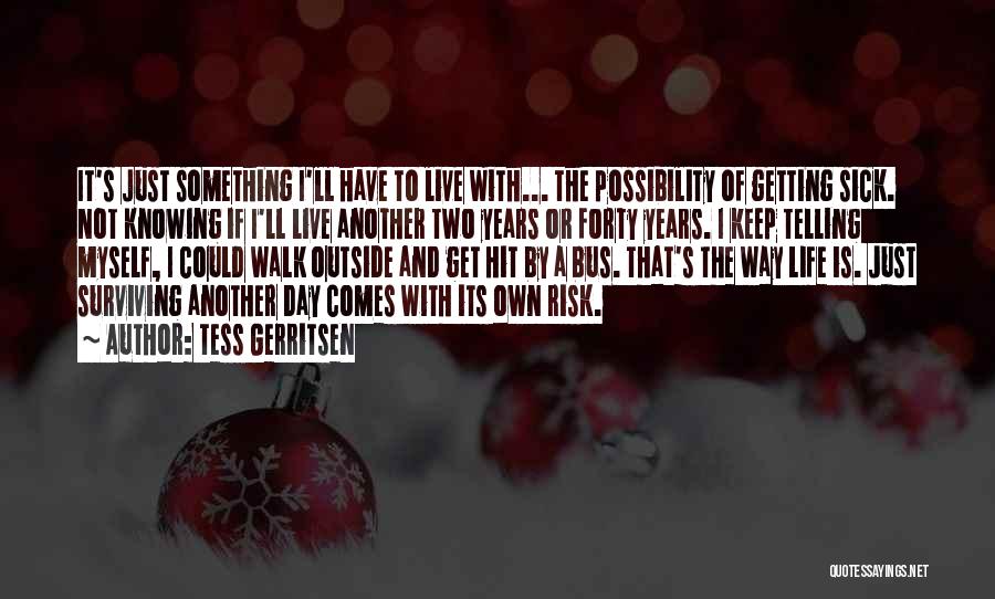 Tess Gerritsen Quotes: It's Just Something I'll Have To Live With... The Possibility Of Getting Sick. Not Knowing If I'll Live Another Two