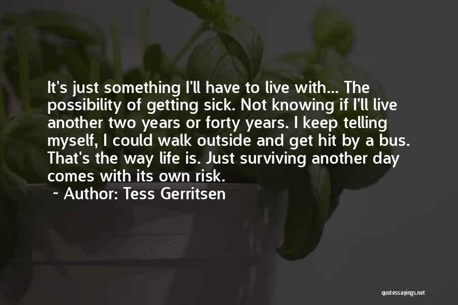 Tess Gerritsen Quotes: It's Just Something I'll Have To Live With... The Possibility Of Getting Sick. Not Knowing If I'll Live Another Two