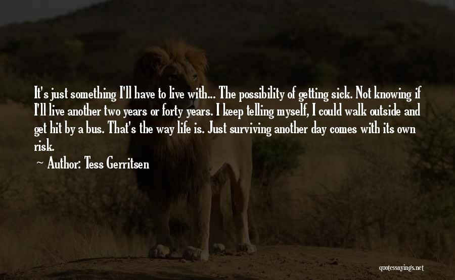 Tess Gerritsen Quotes: It's Just Something I'll Have To Live With... The Possibility Of Getting Sick. Not Knowing If I'll Live Another Two