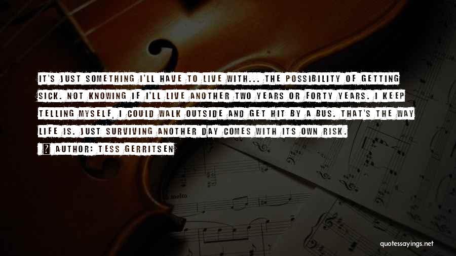 Tess Gerritsen Quotes: It's Just Something I'll Have To Live With... The Possibility Of Getting Sick. Not Knowing If I'll Live Another Two