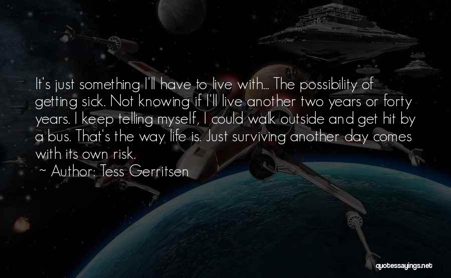 Tess Gerritsen Quotes: It's Just Something I'll Have To Live With... The Possibility Of Getting Sick. Not Knowing If I'll Live Another Two