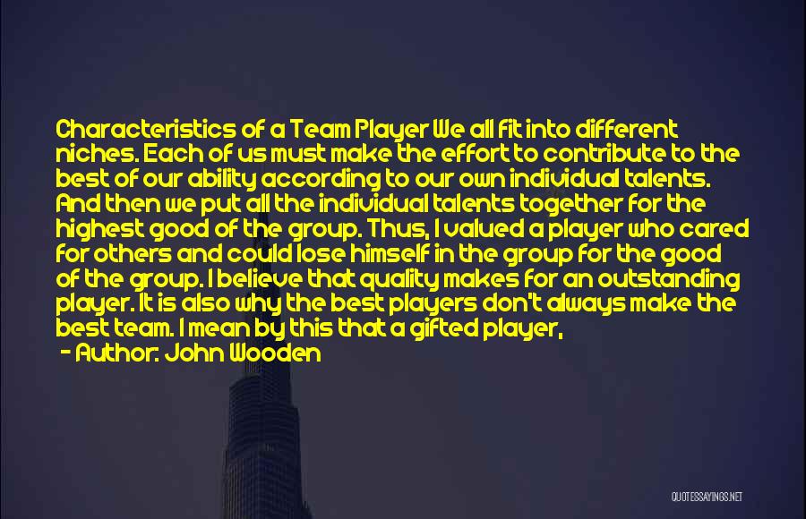 John Wooden Quotes: Characteristics Of A Team Player We All Fit Into Different Niches. Each Of Us Must Make The Effort To Contribute