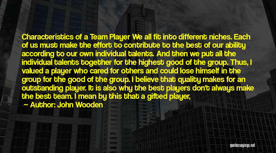 John Wooden Quotes: Characteristics Of A Team Player We All Fit Into Different Niches. Each Of Us Must Make The Effort To Contribute