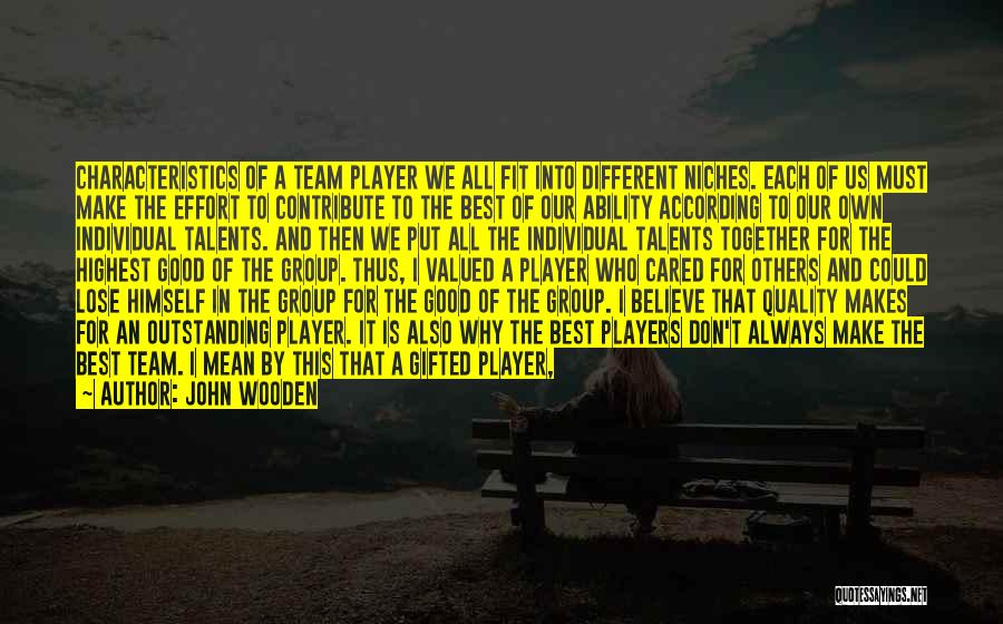 John Wooden Quotes: Characteristics Of A Team Player We All Fit Into Different Niches. Each Of Us Must Make The Effort To Contribute