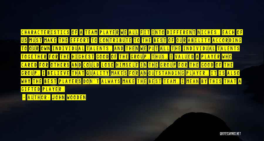 John Wooden Quotes: Characteristics Of A Team Player We All Fit Into Different Niches. Each Of Us Must Make The Effort To Contribute