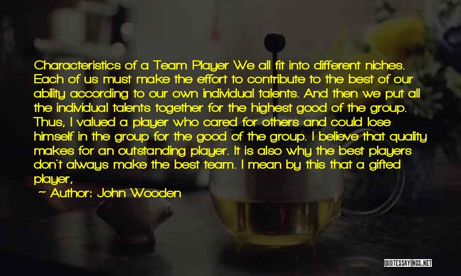 John Wooden Quotes: Characteristics Of A Team Player We All Fit Into Different Niches. Each Of Us Must Make The Effort To Contribute