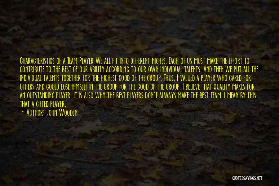 John Wooden Quotes: Characteristics Of A Team Player We All Fit Into Different Niches. Each Of Us Must Make The Effort To Contribute