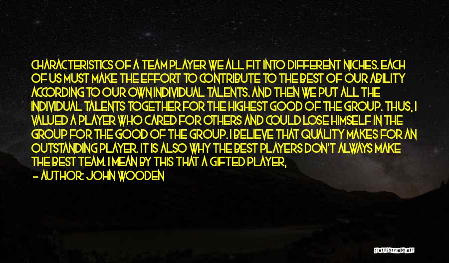 John Wooden Quotes: Characteristics Of A Team Player We All Fit Into Different Niches. Each Of Us Must Make The Effort To Contribute