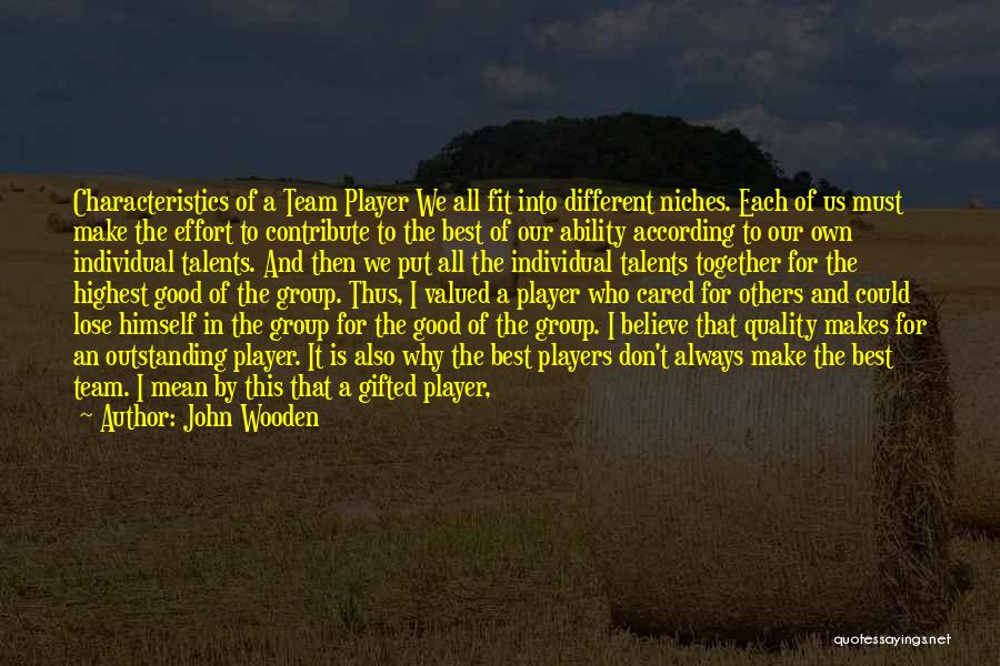 John Wooden Quotes: Characteristics Of A Team Player We All Fit Into Different Niches. Each Of Us Must Make The Effort To Contribute