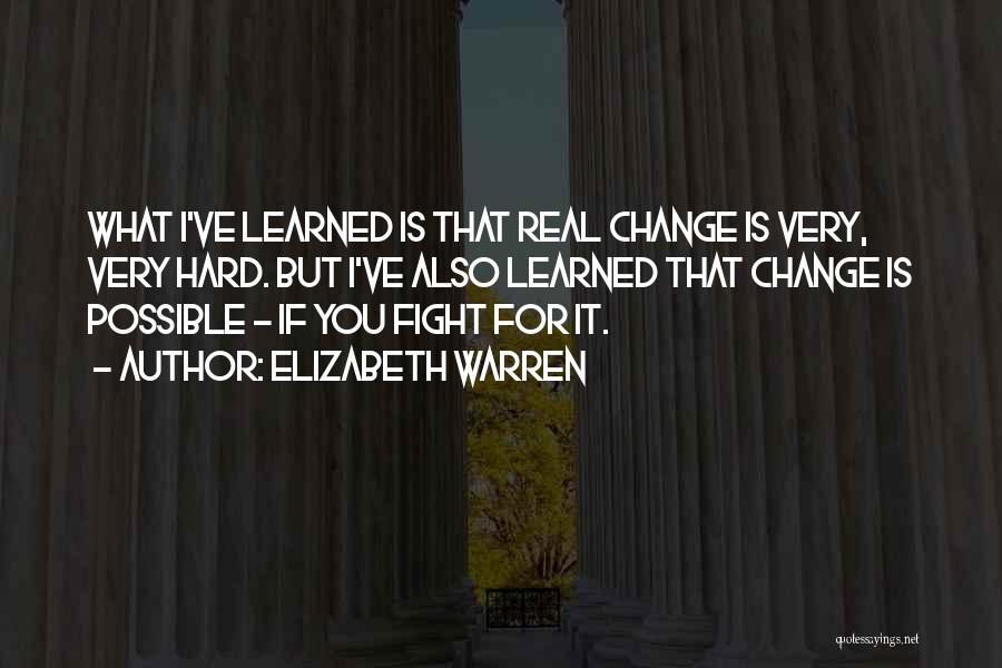 Elizabeth Warren Quotes: What I've Learned Is That Real Change Is Very, Very Hard. But I've Also Learned That Change Is Possible -