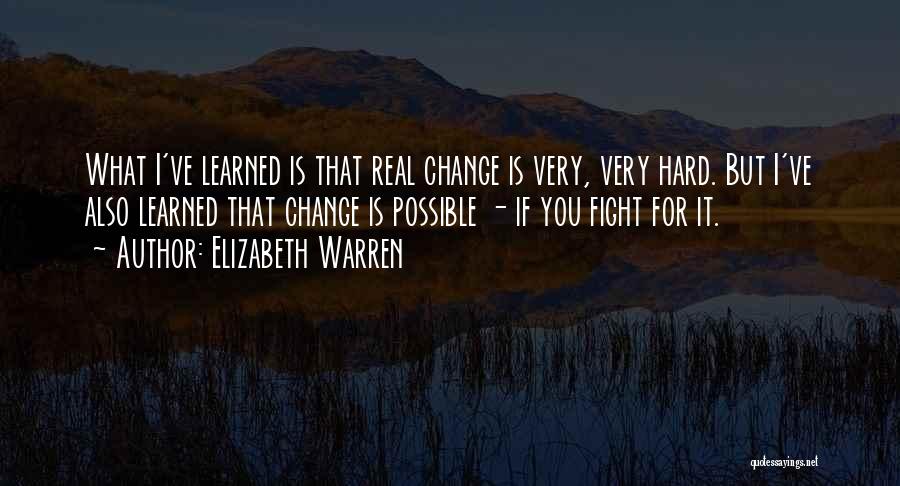 Elizabeth Warren Quotes: What I've Learned Is That Real Change Is Very, Very Hard. But I've Also Learned That Change Is Possible -