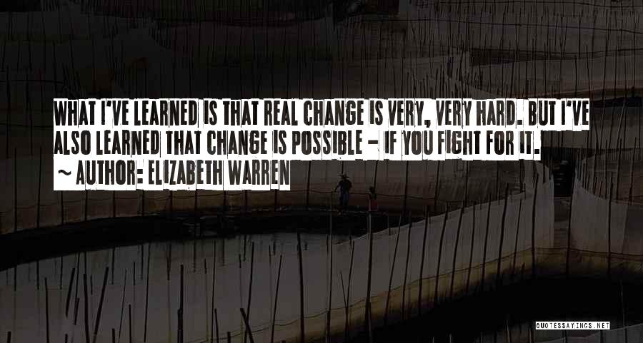 Elizabeth Warren Quotes: What I've Learned Is That Real Change Is Very, Very Hard. But I've Also Learned That Change Is Possible -
