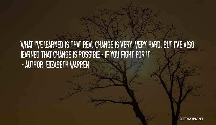 Elizabeth Warren Quotes: What I've Learned Is That Real Change Is Very, Very Hard. But I've Also Learned That Change Is Possible -