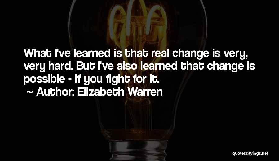 Elizabeth Warren Quotes: What I've Learned Is That Real Change Is Very, Very Hard. But I've Also Learned That Change Is Possible -