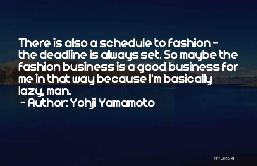 Yohji Yamamoto Quotes: There Is Also A Schedule To Fashion - The Deadline Is Always Set. So Maybe The Fashion Business Is A