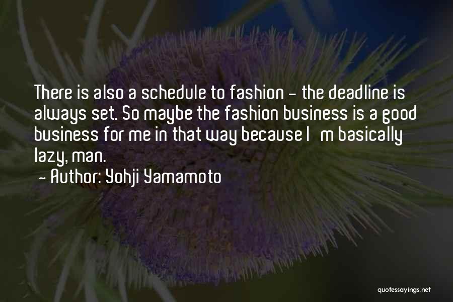 Yohji Yamamoto Quotes: There Is Also A Schedule To Fashion - The Deadline Is Always Set. So Maybe The Fashion Business Is A