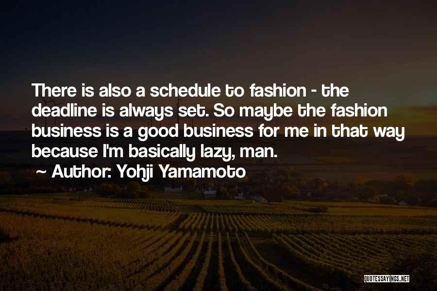 Yohji Yamamoto Quotes: There Is Also A Schedule To Fashion - The Deadline Is Always Set. So Maybe The Fashion Business Is A