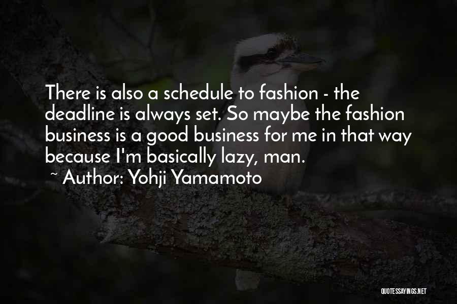 Yohji Yamamoto Quotes: There Is Also A Schedule To Fashion - The Deadline Is Always Set. So Maybe The Fashion Business Is A