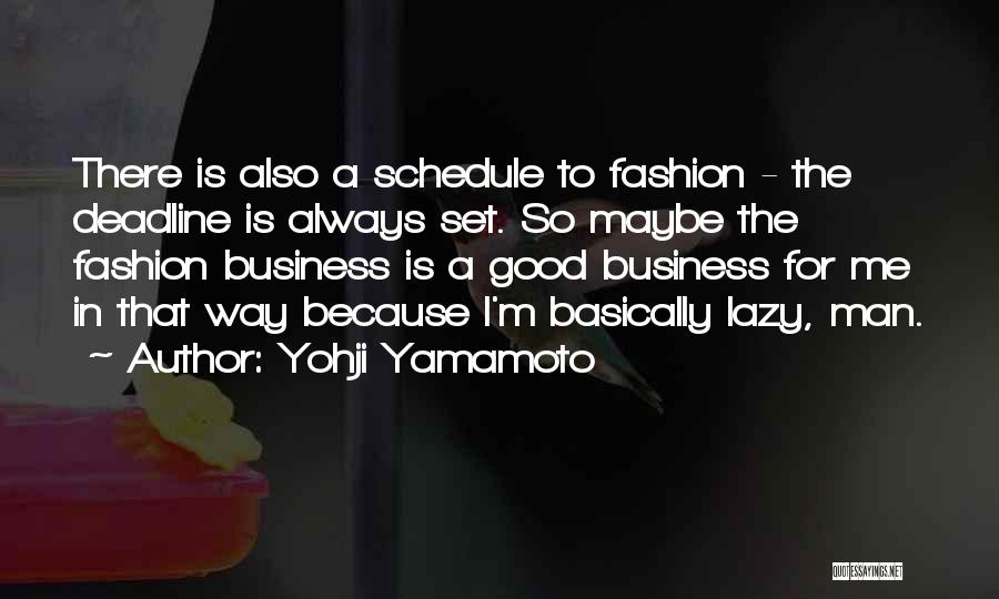 Yohji Yamamoto Quotes: There Is Also A Schedule To Fashion - The Deadline Is Always Set. So Maybe The Fashion Business Is A