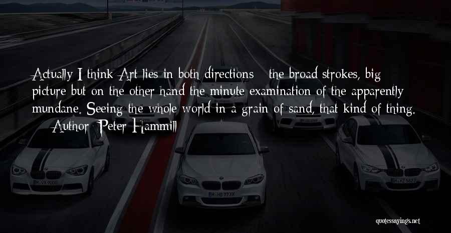 Peter Hammill Quotes: Actually I Think Art Lies In Both Directions - The Broad Strokes, Big Picture But On The Other Hand The