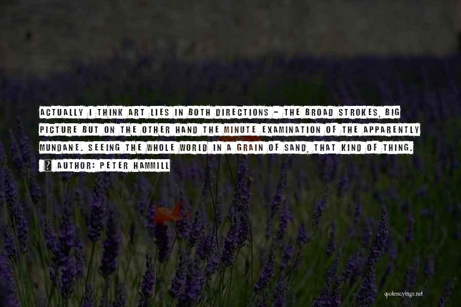Peter Hammill Quotes: Actually I Think Art Lies In Both Directions - The Broad Strokes, Big Picture But On The Other Hand The