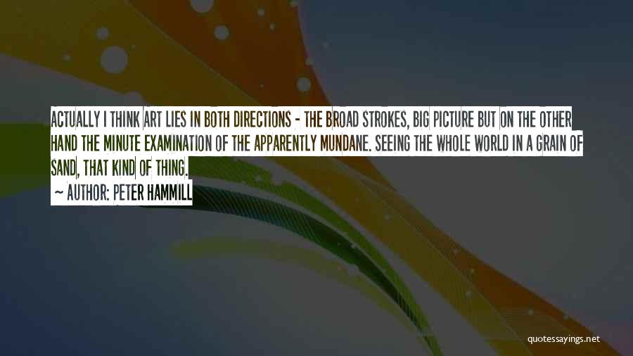 Peter Hammill Quotes: Actually I Think Art Lies In Both Directions - The Broad Strokes, Big Picture But On The Other Hand The