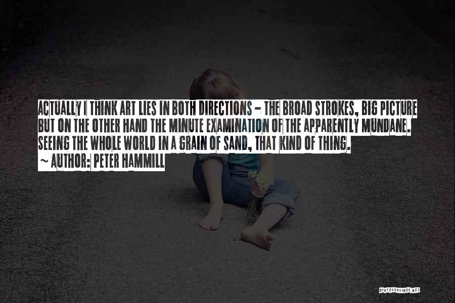 Peter Hammill Quotes: Actually I Think Art Lies In Both Directions - The Broad Strokes, Big Picture But On The Other Hand The