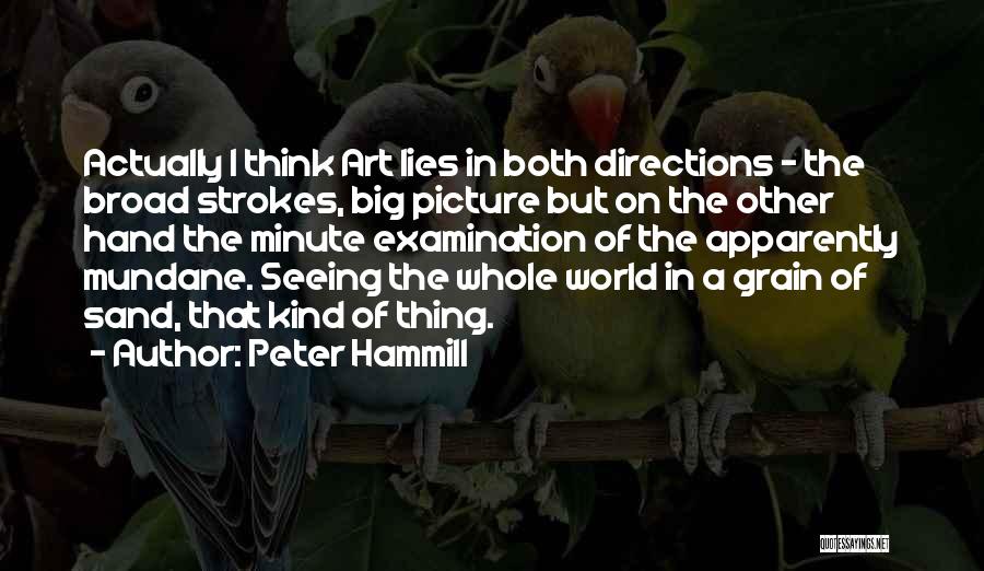 Peter Hammill Quotes: Actually I Think Art Lies In Both Directions - The Broad Strokes, Big Picture But On The Other Hand The