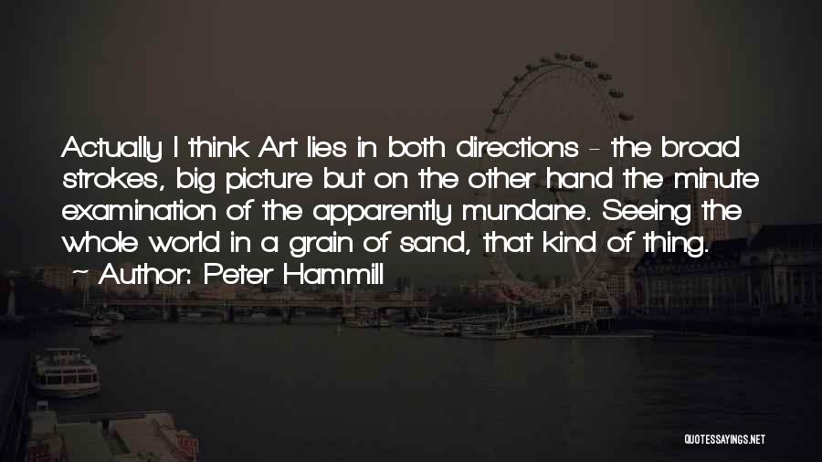 Peter Hammill Quotes: Actually I Think Art Lies In Both Directions - The Broad Strokes, Big Picture But On The Other Hand The