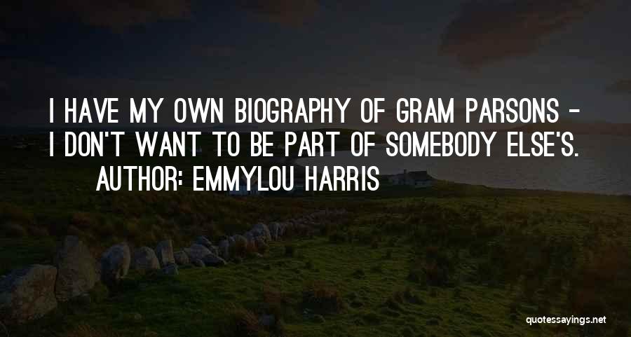 Emmylou Harris Quotes: I Have My Own Biography Of Gram Parsons - I Don't Want To Be Part Of Somebody Else's.