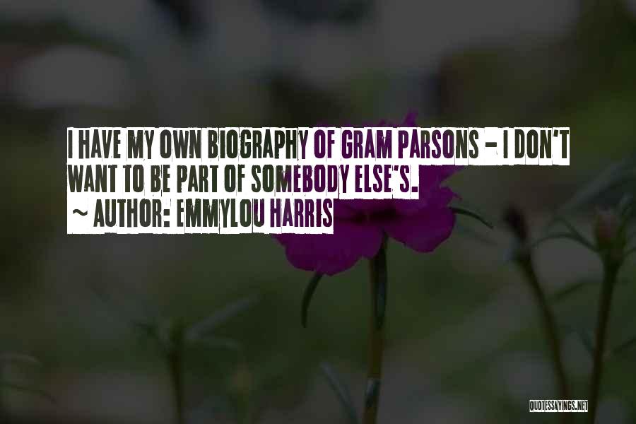Emmylou Harris Quotes: I Have My Own Biography Of Gram Parsons - I Don't Want To Be Part Of Somebody Else's.