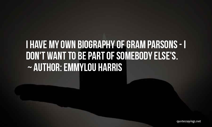 Emmylou Harris Quotes: I Have My Own Biography Of Gram Parsons - I Don't Want To Be Part Of Somebody Else's.