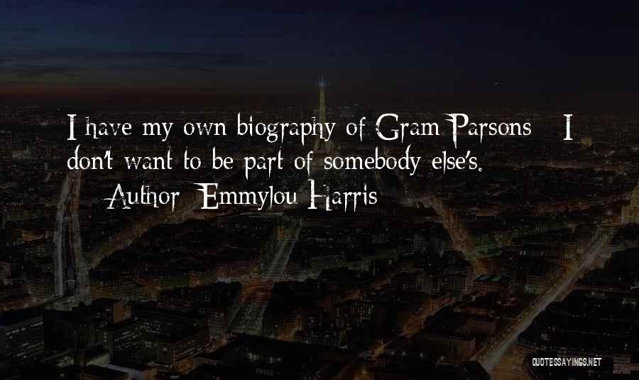 Emmylou Harris Quotes: I Have My Own Biography Of Gram Parsons - I Don't Want To Be Part Of Somebody Else's.