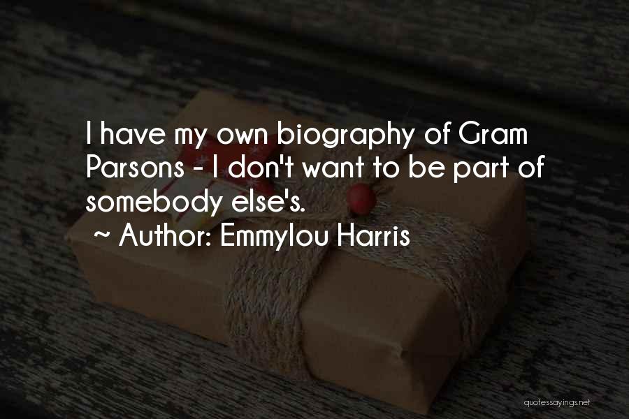 Emmylou Harris Quotes: I Have My Own Biography Of Gram Parsons - I Don't Want To Be Part Of Somebody Else's.
