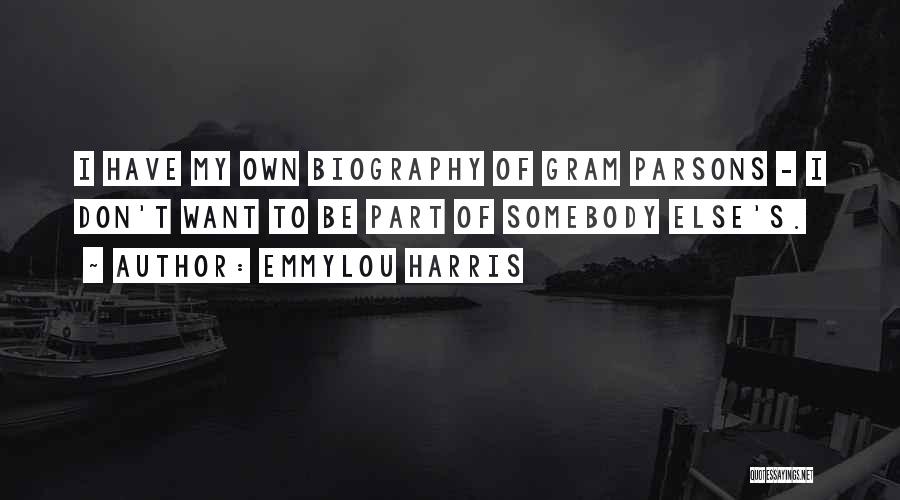 Emmylou Harris Quotes: I Have My Own Biography Of Gram Parsons - I Don't Want To Be Part Of Somebody Else's.