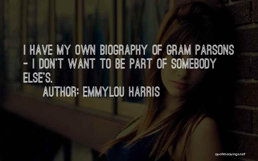 Emmylou Harris Quotes: I Have My Own Biography Of Gram Parsons - I Don't Want To Be Part Of Somebody Else's.