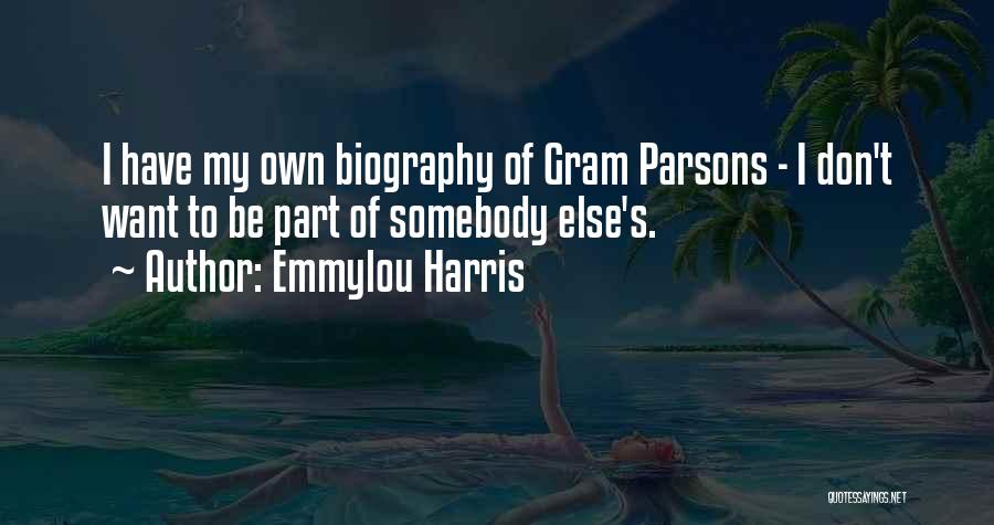 Emmylou Harris Quotes: I Have My Own Biography Of Gram Parsons - I Don't Want To Be Part Of Somebody Else's.