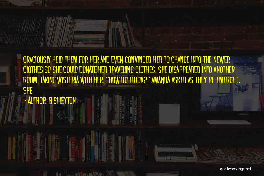 Bisi Leyton Quotes: Graciously Held Them For Her And Even Convinced Her To Change Into The Newer Clothes So She Could Donate Her