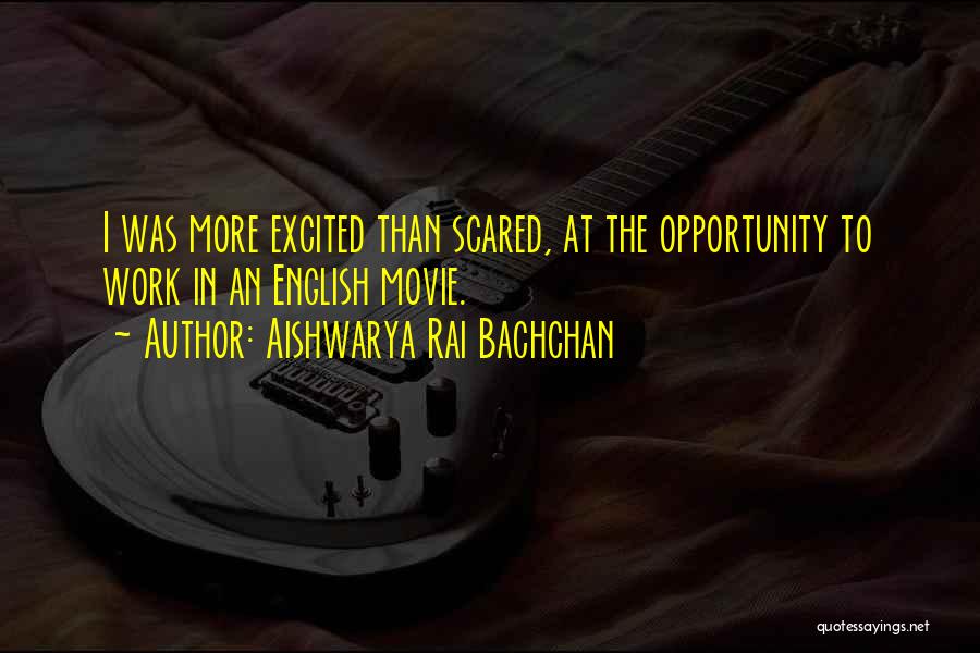 Aishwarya Rai Bachchan Quotes: I Was More Excited Than Scared, At The Opportunity To Work In An English Movie.