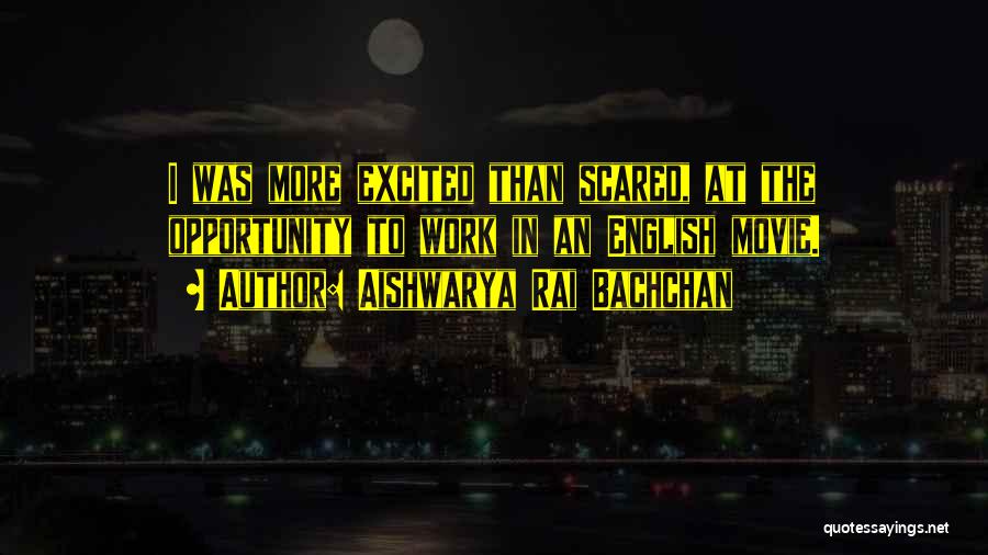 Aishwarya Rai Bachchan Quotes: I Was More Excited Than Scared, At The Opportunity To Work In An English Movie.